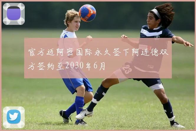 官方迈阿密国际永久签下阿连德双方签约至2030年6月