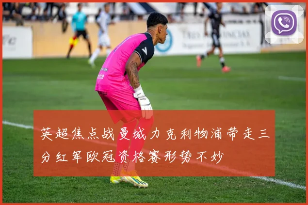英超焦点战曼城力克利物浦带走三分红军欧冠资格赛形势不妙