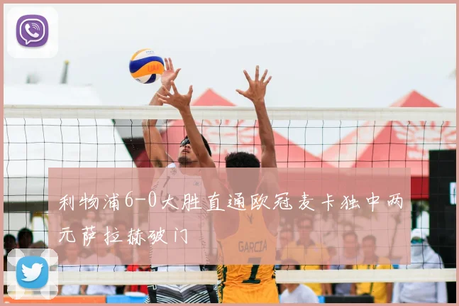 利物浦6-0大胜直通欧冠麦卡独中两元萨拉赫破门