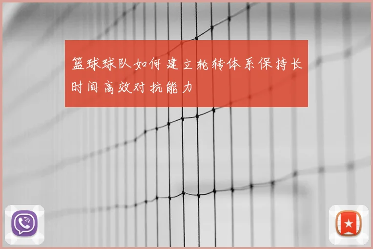 篮球球队如何建立轮转体系保持长时间高效对抗能力