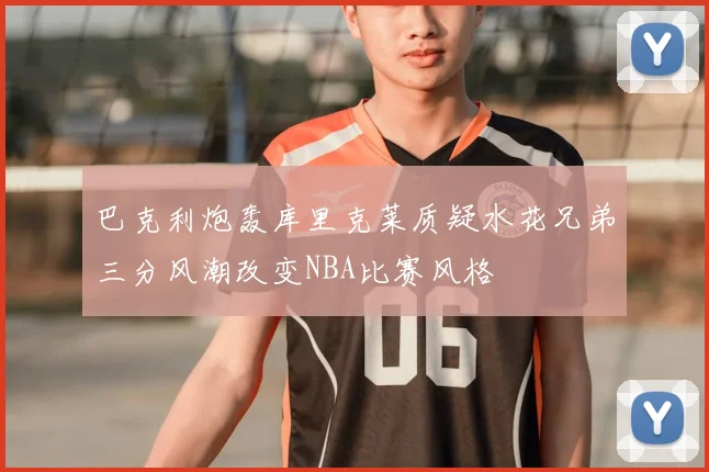 巴克利炮轰库里克莱质疑水花兄弟三分风潮改变NBA比赛风格
